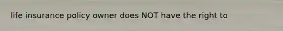 life insurance policy owner does NOT have the right to