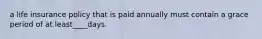 a life insurance policy that is paid annually must contain a grace period of at least____days.