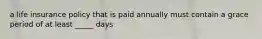 a life insurance policy that is paid annually must contain a grace period of at least _____ days