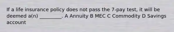 If a life insurance policy does not pass the 7-pay test, it will be deemed a(n) _________. A Annuity B MEC C Commodity D Savings account