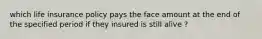 which life insurance policy pays the face amount at the end of the specified period if they insured is still alive ?