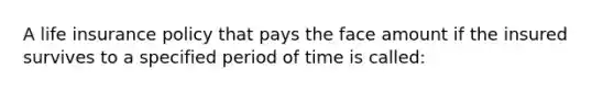 A life insurance policy that pays the face amount if the insured survives to a specified period of time is called: