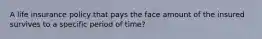 A life insurance policy that pays the face amount of the insured survives to a specific period of time?