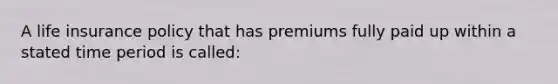 A life insurance policy that has premiums fully paid up within a stated time period is called: