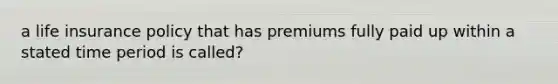 a life insurance policy that has premiums fully paid up within a stated time period is called?