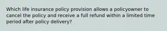 Which life insurance policy provision allows a policyowner to cancel the policy and receive a full refund within a limited time period after policy delivery?