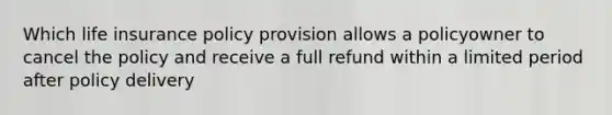 Which life insurance policy provision allows a policyowner to cancel the policy and receive a full refund within a limited period after policy delivery