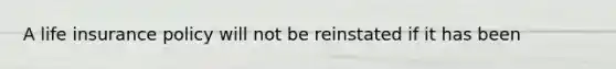 A life insurance policy will not be reinstated if it has been