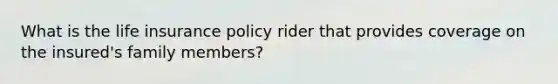 What is the life insurance policy rider that provides coverage on the insured's family members?