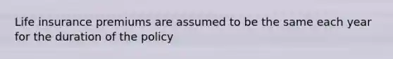 Life insurance premiums are assumed to be the same each year for the duration of the policy