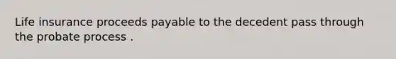 Life insurance proceeds payable to the decedent pass through the probate process .