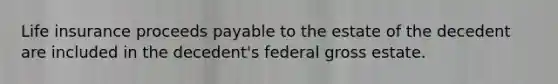 Life insurance proceeds payable to the estate of the decedent are included in the decedent's federal gross estate.