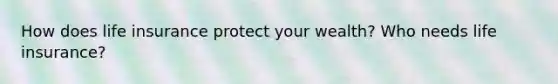 How does life insurance protect your wealth? Who needs life insurance?