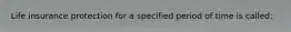 Life insurance protection for a specified period of time is called: