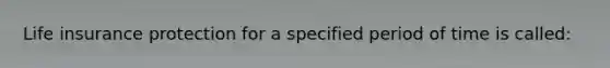 Life insurance protection for a specified period of time is called: