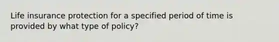 Life insurance protection for a specified period of time is provided by what type of policy?