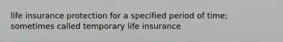 life insurance protection for a specified period of time; sometimes called temporary life insurance