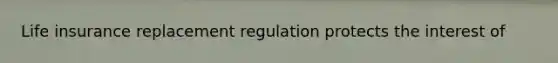 Life insurance replacement regulation protects the interest of