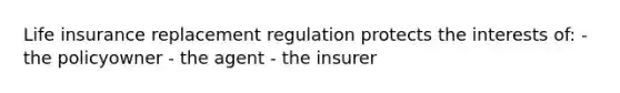 Life insurance replacement regulation protects the interests of: - the policyowner - the agent - the insurer