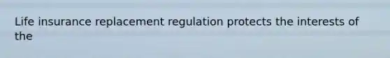 Life insurance replacement regulation protects the interests of the