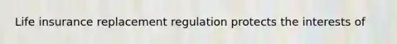 Life insurance replacement regulation protects the interests of