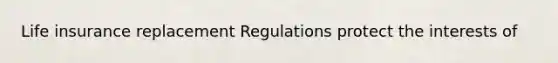 Life insurance replacement Regulations protect the interests of