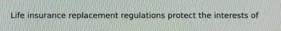 Life insurance replacement regulations protect the interests of