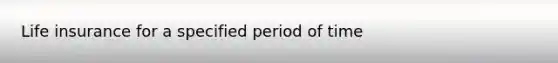 Life insurance for a specified period of time