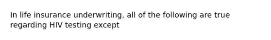 In life insurance underwriting, all of the following are true regarding HIV testing except