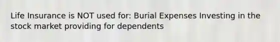 Life Insurance is NOT used for: Burial Expenses Investing in the stock market providing for dependents