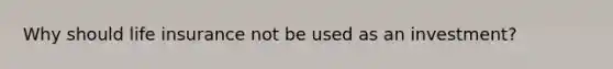 Why should life insurance not be used as an investment?