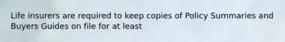 Life insurers are required to keep copies of Policy Summaries and Buyers Guides on file for at least