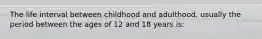 The life interval between childhood and adulthood, usually the period between the ages of 12 and 18 years is: