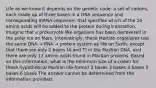 Life as we know it depends on the genetic code: a set of codons, each made up of three bases in a DNA sequence and corresponding mRNA sequence, that specifies which of the 20 amino acids will be added to the protein during translation. Imagine that a prokaryote-like organism has been discovered in the polar ice on Mars. Interestingly, these Martian organisms use the same DNA → RNA → protein system as life on Earth, except that there are only 2 bases (A and T) in the Martian DNA, and there are only 17 amino acids found in Martian proteins. Based on this information, what is the minimum size of a codon for these hypothetical Martian life-forms? 2 bases 3 bases 4 bases 5 bases 6 bases The answer cannot be determined from the information provided.