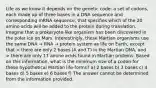 Life as we know it depends on the genetic code: a set of codons, each made up of three bases in a DNA sequence and corresponding mRNA sequence, that specifies which of the 20 amino acids will be added to the protein during translation. Imagine that a prokaryote-like organism has been discovered in the polar ice on Mars. Interestingly, these Martian organisms use the same DNA → RNA → protein system as life on Earth, except that > there are only 2 bases (A and T) in the Martian DNA, and > there are only 17 amino acids found in Martian proteins. Based on this information, what is the minimum size of a codon for these hypothetical Martian life-forms? a) 2 bases b) 3 bases c) 4 bases d) 5 bases e) 6 bases f) The answer cannot be determined from the information provided.