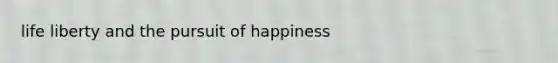 life liberty and the pursuit of happiness