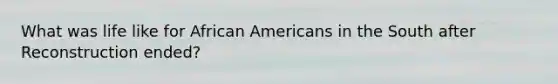 What was life like for African Americans in the South after Reconstruction ended?