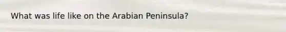 What was life like on the Arabian Peninsula?