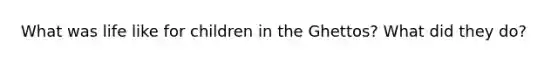What was life like for children in the Ghettos? What did they do?