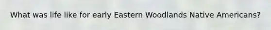 What was life like for early Eastern Woodlands Native Americans?