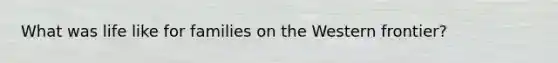 What was life like for families on the Western frontier?