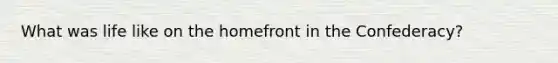 What was life like on the homefront in the Confederacy?