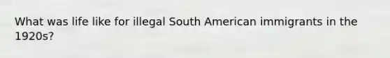 What was life like for illegal South American immigrants in the 1920s?