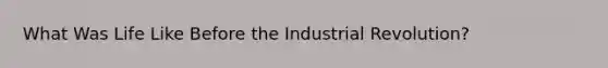 What Was Life Like Before the Industrial Revolution?