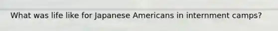 What was life like for Japanese Americans in internment camps?
