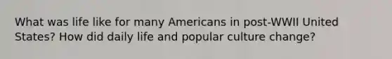 What was life like for many Americans in post-WWII United States? How did daily life and popular culture change?