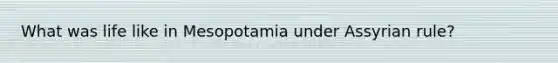 What was life like in Mesopotamia under Assyrian rule?