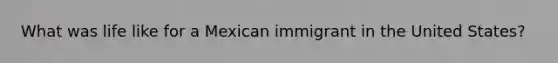 What was life like for a Mexican immigrant in the United States?