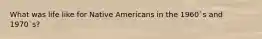 What was life like for Native Americans in the 1960`s and 1970`s?