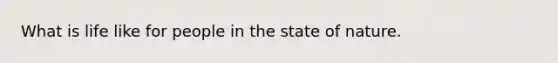 What is life like for people in the state of nature.